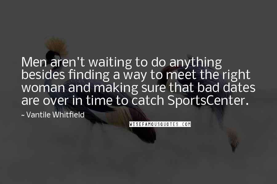 Vantile Whitfield Quotes: Men aren't waiting to do anything besides finding a way to meet the right woman and making sure that bad dates are over in time to catch SportsCenter.