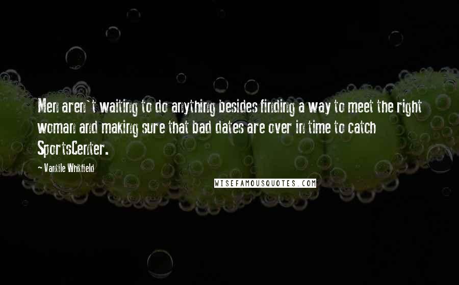 Vantile Whitfield Quotes: Men aren't waiting to do anything besides finding a way to meet the right woman and making sure that bad dates are over in time to catch SportsCenter.