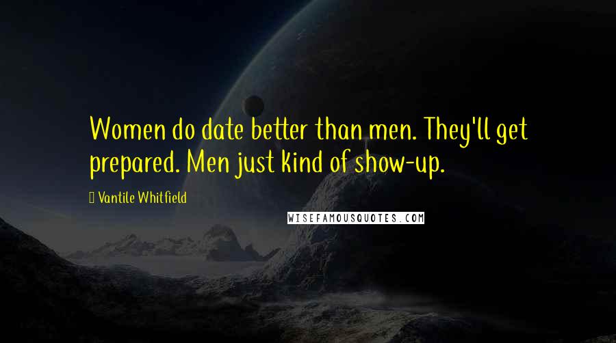 Vantile Whitfield Quotes: Women do date better than men. They'll get prepared. Men just kind of show-up.