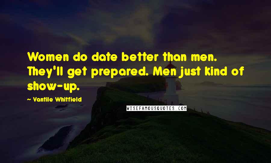 Vantile Whitfield Quotes: Women do date better than men. They'll get prepared. Men just kind of show-up.