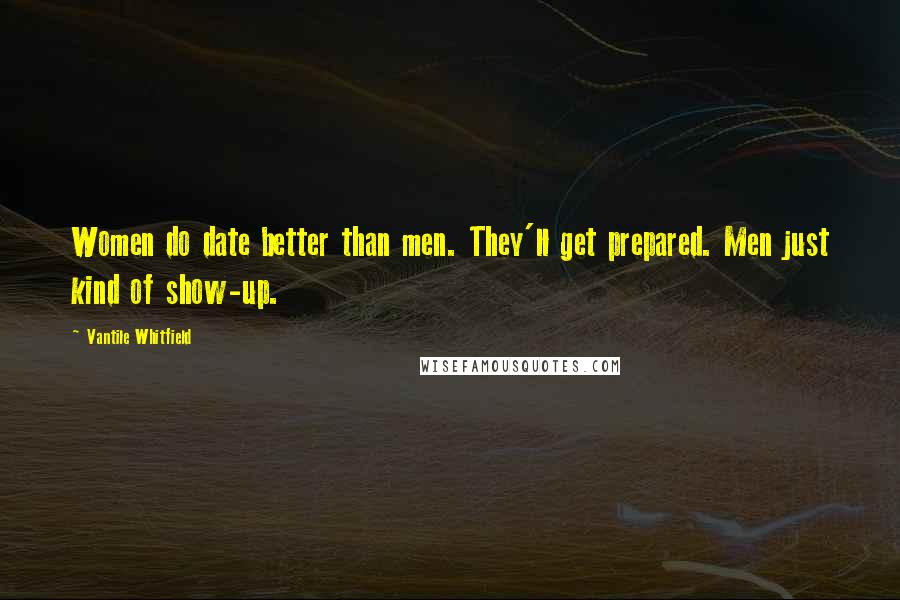 Vantile Whitfield Quotes: Women do date better than men. They'll get prepared. Men just kind of show-up.