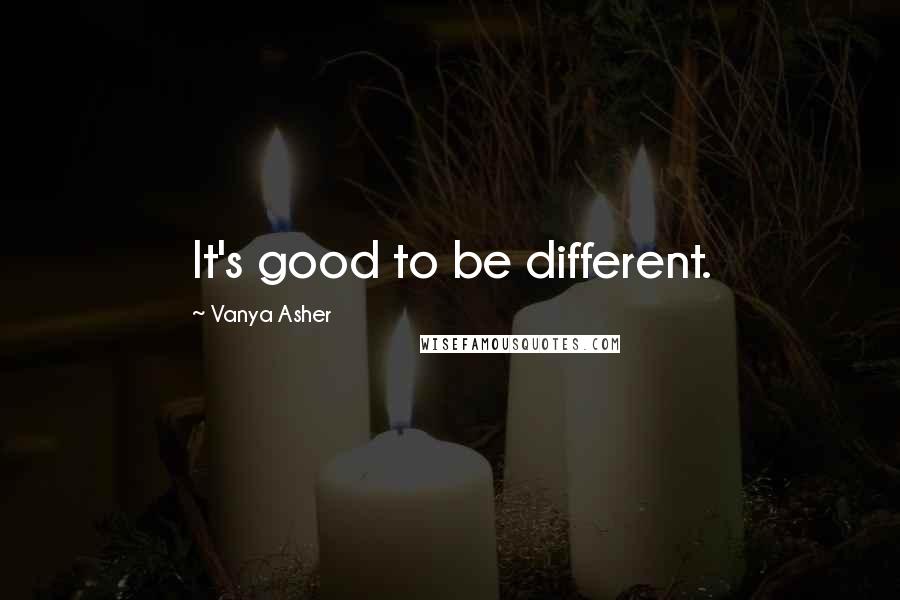 Vanya Asher Quotes: It's good to be different.