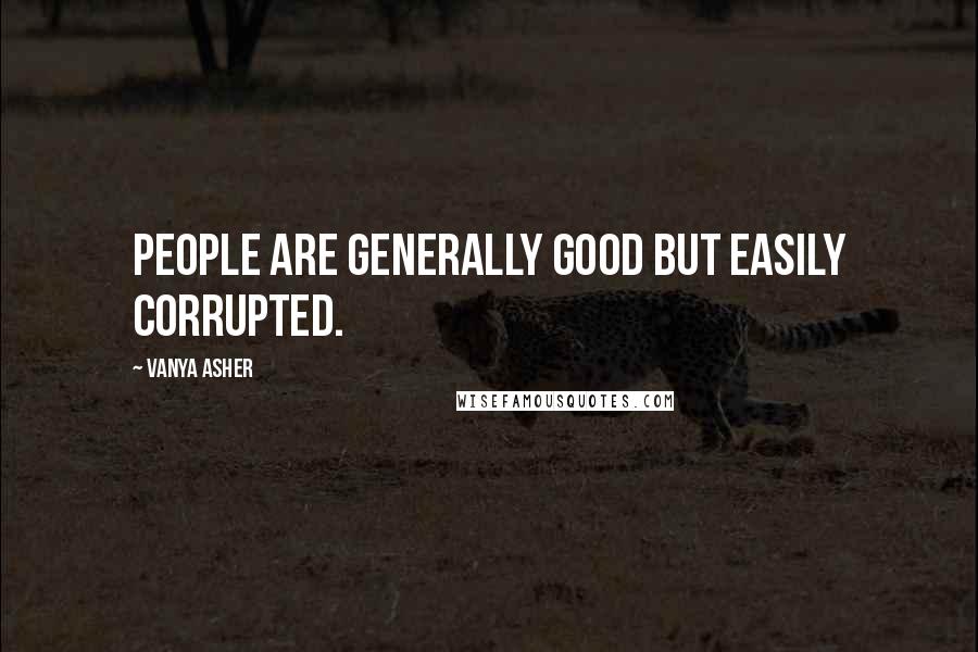 Vanya Asher Quotes: People are generally good but easily corrupted.