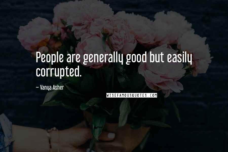 Vanya Asher Quotes: People are generally good but easily corrupted.