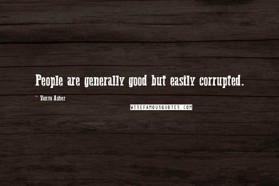 Vanya Asher Quotes: People are generally good but easily corrupted.