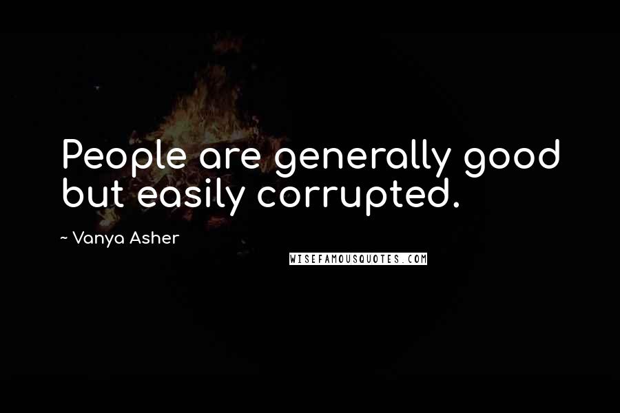 Vanya Asher Quotes: People are generally good but easily corrupted.