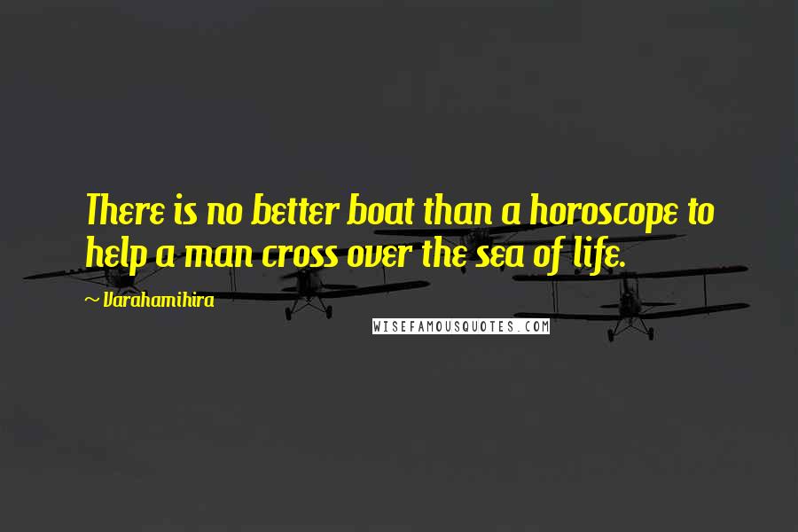 Varahamihira Quotes: There is no better boat than a horoscope to help a man cross over the sea of life.