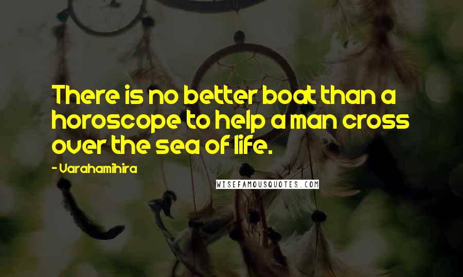 Varahamihira Quotes: There is no better boat than a horoscope to help a man cross over the sea of life.