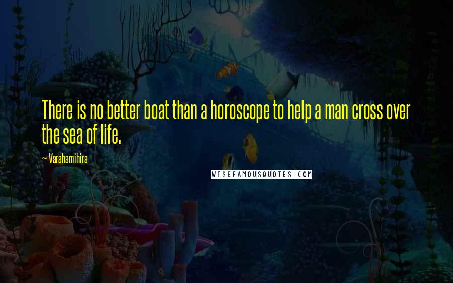 Varahamihira Quotes: There is no better boat than a horoscope to help a man cross over the sea of life.