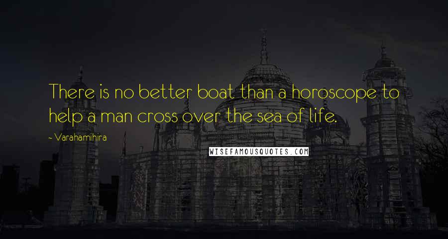 Varahamihira Quotes: There is no better boat than a horoscope to help a man cross over the sea of life.