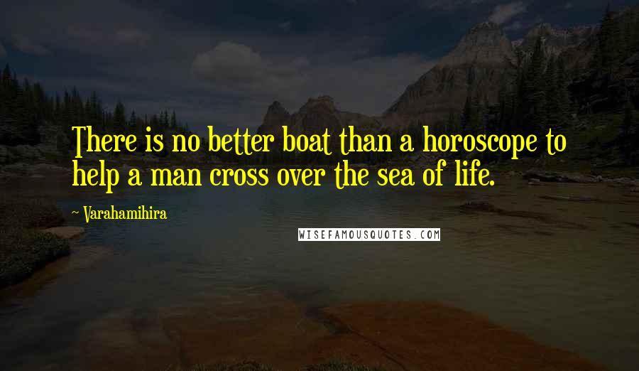 Varahamihira Quotes: There is no better boat than a horoscope to help a man cross over the sea of life.