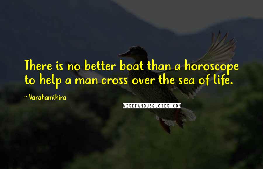 Varahamihira Quotes: There is no better boat than a horoscope to help a man cross over the sea of life.