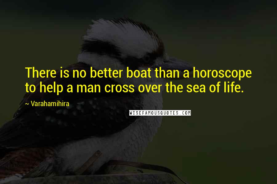 Varahamihira Quotes: There is no better boat than a horoscope to help a man cross over the sea of life.