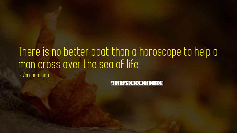 Varahamihira Quotes: There is no better boat than a horoscope to help a man cross over the sea of life.