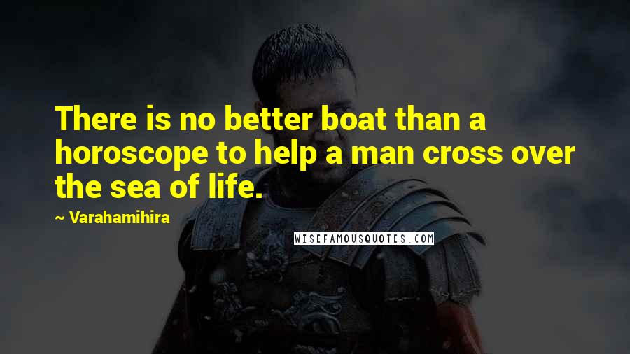Varahamihira Quotes: There is no better boat than a horoscope to help a man cross over the sea of life.