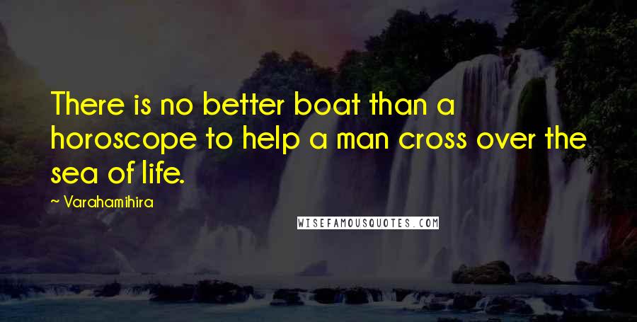 Varahamihira Quotes: There is no better boat than a horoscope to help a man cross over the sea of life.