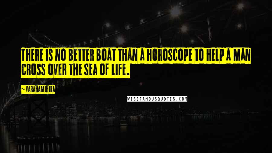 Varahamihira Quotes: There is no better boat than a horoscope to help a man cross over the sea of life.