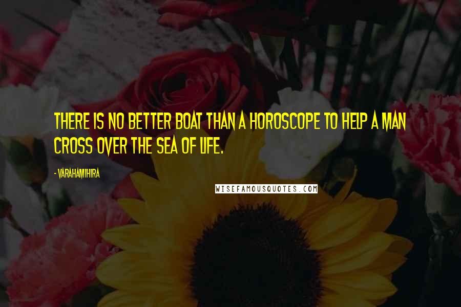 Varahamihira Quotes: There is no better boat than a horoscope to help a man cross over the sea of life.