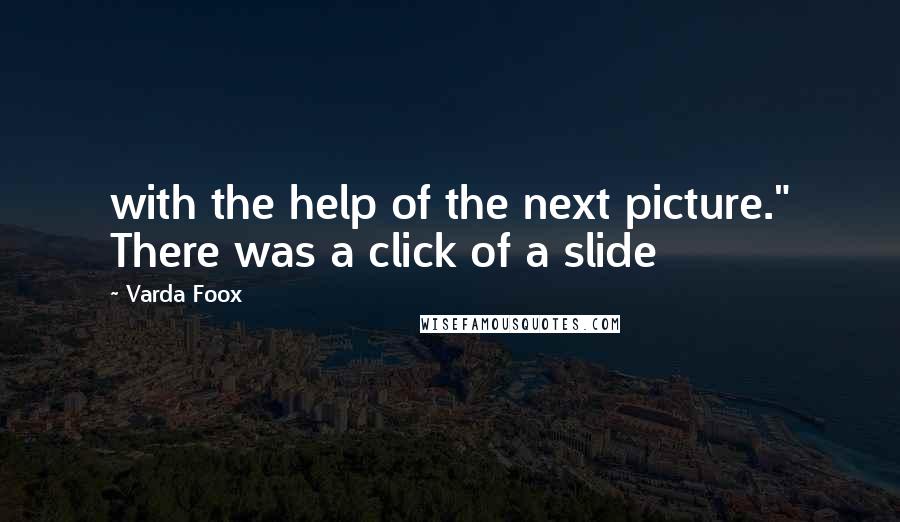 Varda Foox Quotes: with the help of the next picture." There was a click of a slide