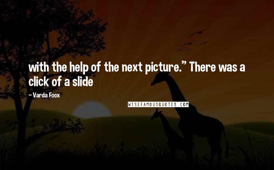 Varda Foox Quotes: with the help of the next picture." There was a click of a slide