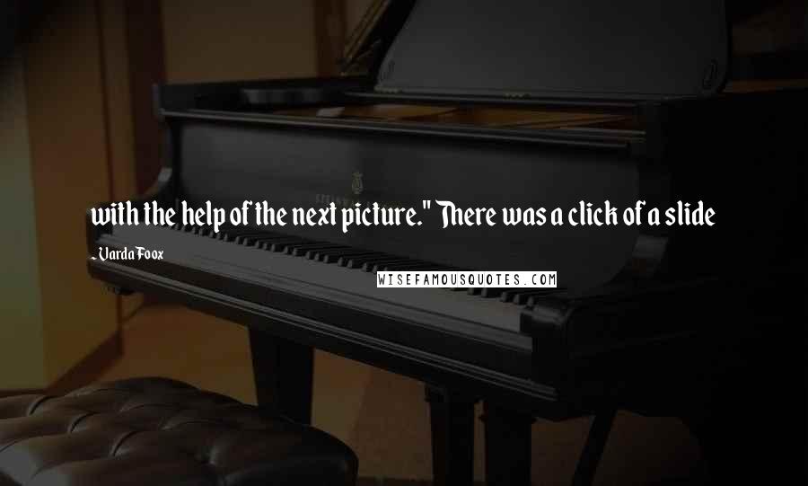 Varda Foox Quotes: with the help of the next picture." There was a click of a slide