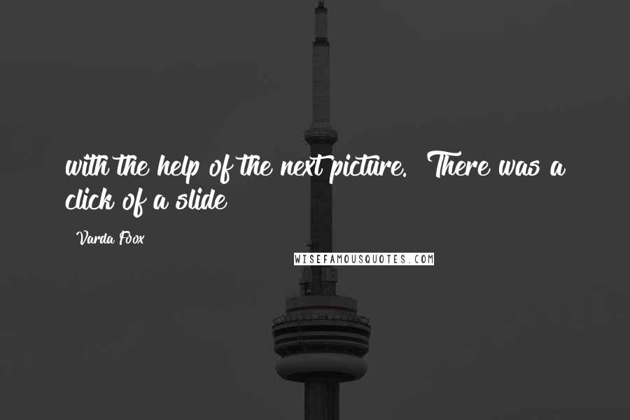 Varda Foox Quotes: with the help of the next picture." There was a click of a slide