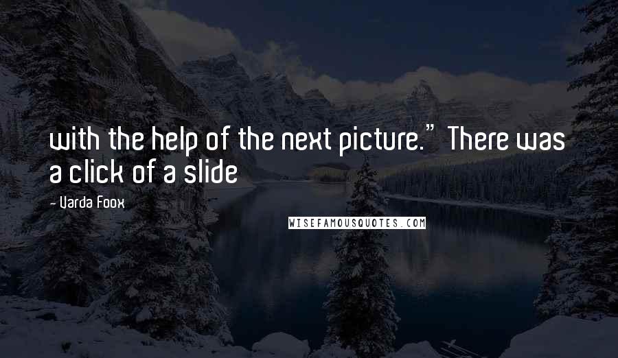 Varda Foox Quotes: with the help of the next picture." There was a click of a slide