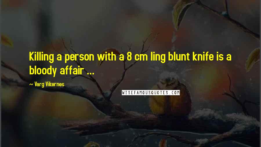 Varg Vikernes Quotes: Killing a person with a 8 cm ling blunt knife is a bloody affair ...