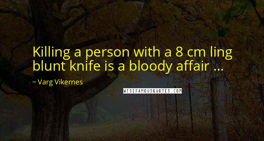 Varg Vikernes Quotes: Killing a person with a 8 cm ling blunt knife is a bloody affair ...