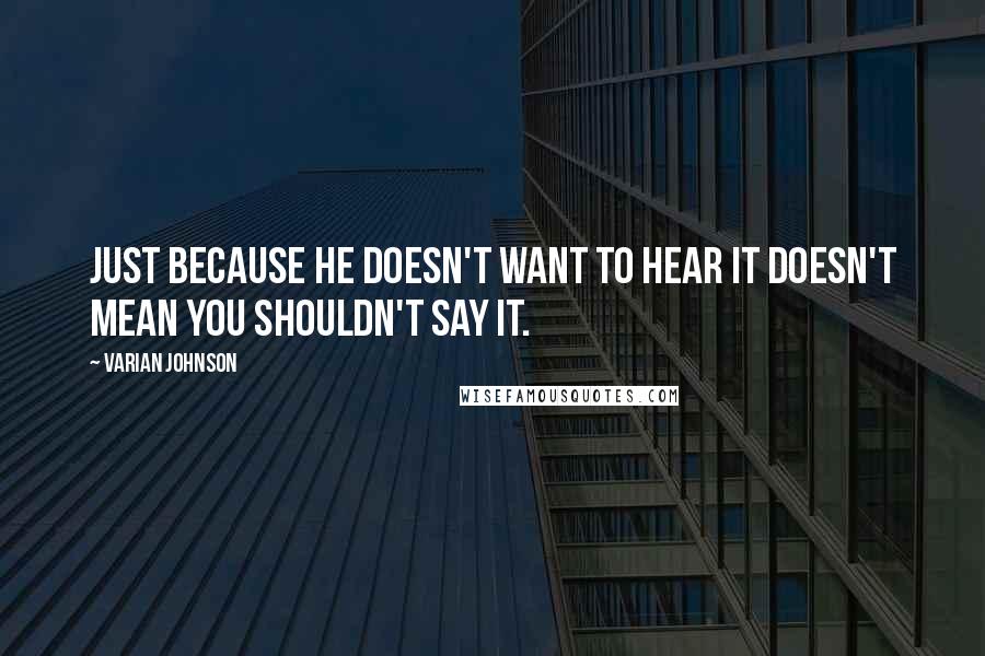 Varian Johnson Quotes: Just because he doesn't want to hear it doesn't mean you shouldn't say it.