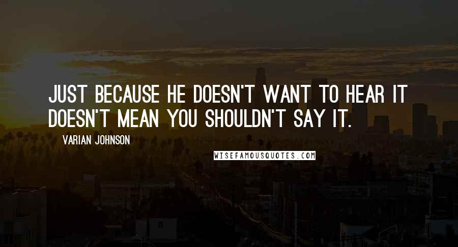 Varian Johnson Quotes: Just because he doesn't want to hear it doesn't mean you shouldn't say it.