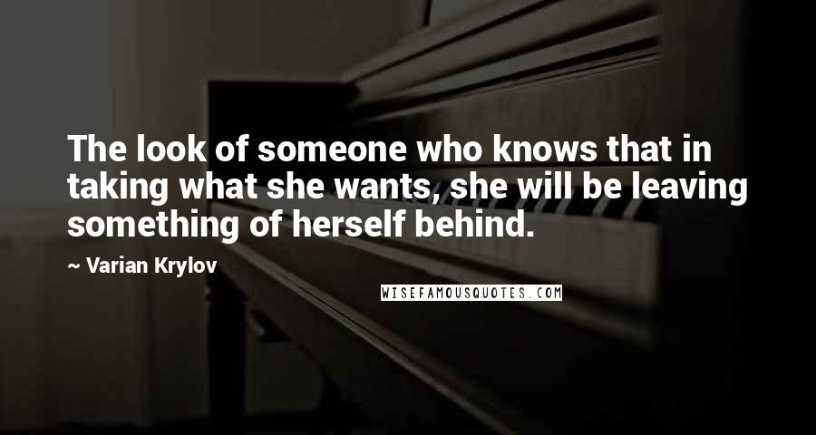 Varian Krylov Quotes: The look of someone who knows that in taking what she wants, she will be leaving something of herself behind.