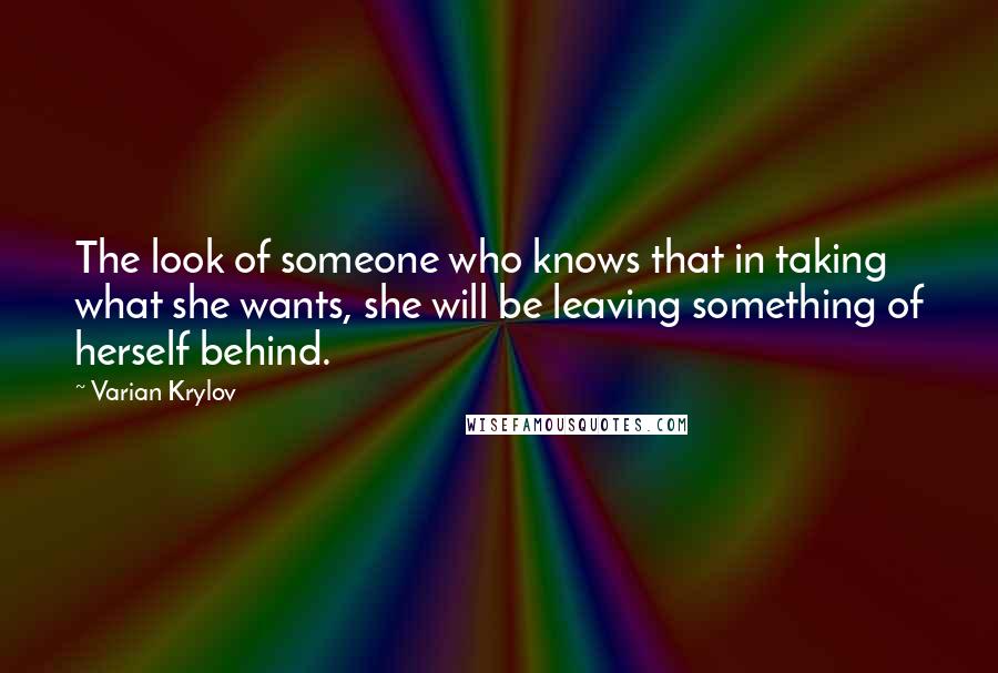 Varian Krylov Quotes: The look of someone who knows that in taking what she wants, she will be leaving something of herself behind.