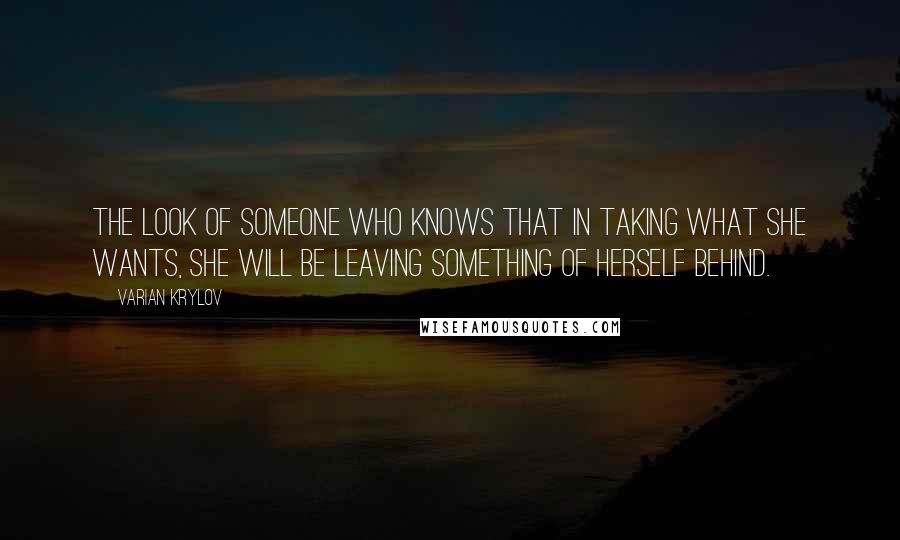 Varian Krylov Quotes: The look of someone who knows that in taking what she wants, she will be leaving something of herself behind.