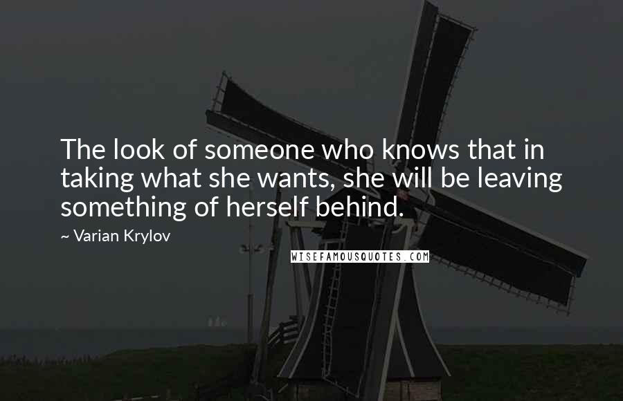 Varian Krylov Quotes: The look of someone who knows that in taking what she wants, she will be leaving something of herself behind.