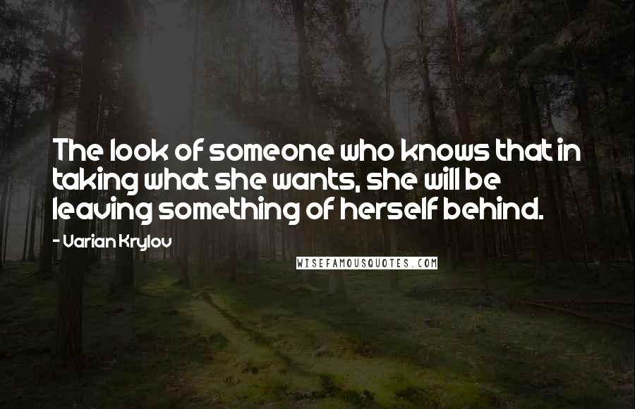 Varian Krylov Quotes: The look of someone who knows that in taking what she wants, she will be leaving something of herself behind.