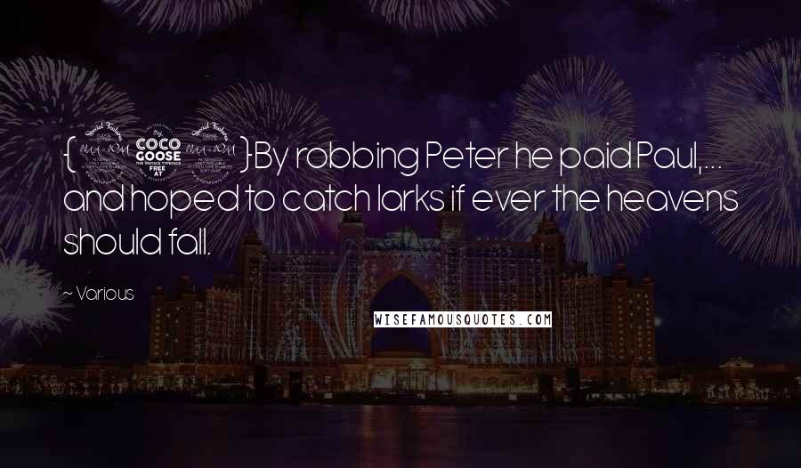 Various Quotes: {252}By robbing Peter he paid Paul,... and hoped to catch larks if ever the heavens should fall.