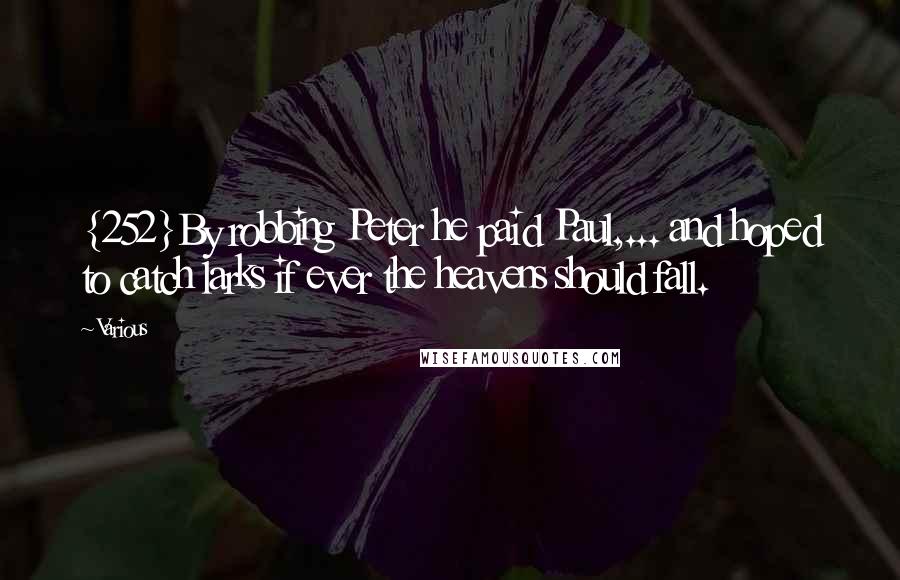 Various Quotes: {252}By robbing Peter he paid Paul,... and hoped to catch larks if ever the heavens should fall.