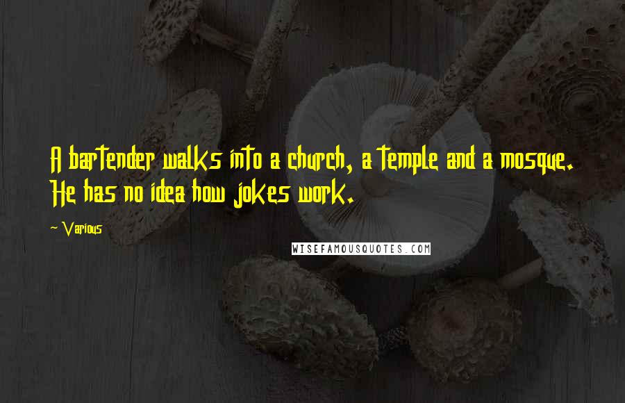 Various Quotes: A bartender walks into a church, a temple and a mosque. He has no idea how jokes work.