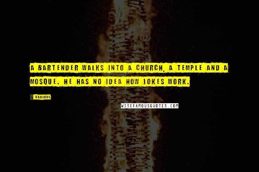 Various Quotes: A bartender walks into a church, a temple and a mosque. He has no idea how jokes work.