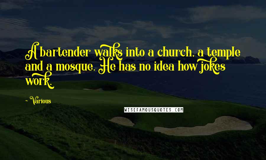 Various Quotes: A bartender walks into a church, a temple and a mosque. He has no idea how jokes work.