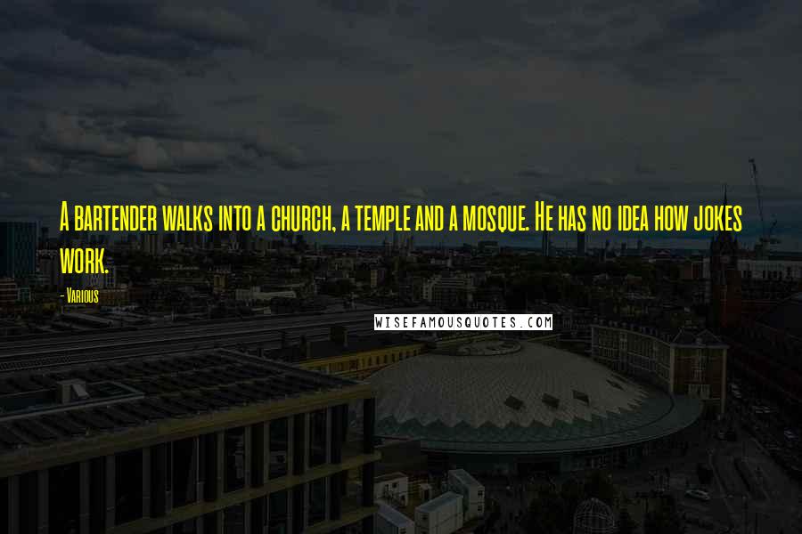 Various Quotes: A bartender walks into a church, a temple and a mosque. He has no idea how jokes work.