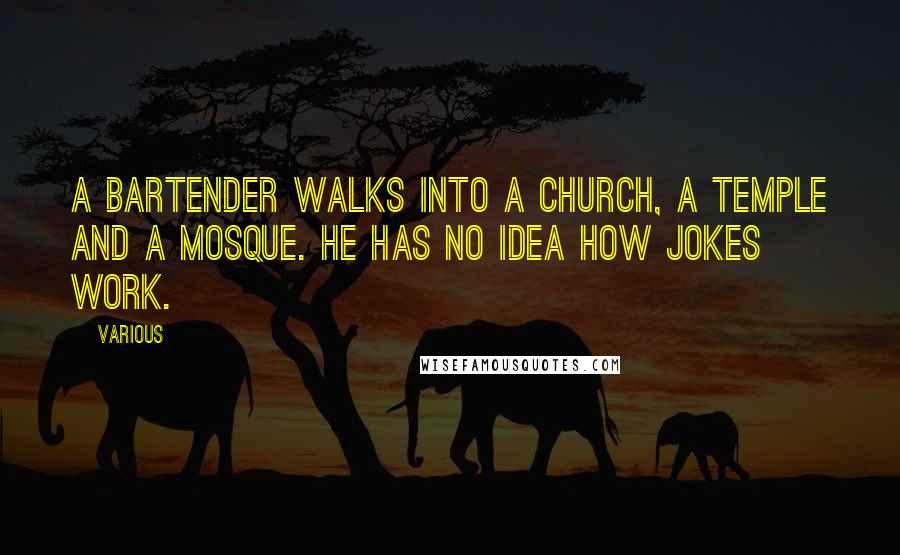 Various Quotes: A bartender walks into a church, a temple and a mosque. He has no idea how jokes work.