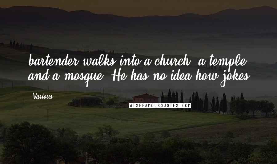 Various Quotes: bartender walks into a church, a temple and a mosque. He has no idea how jokes