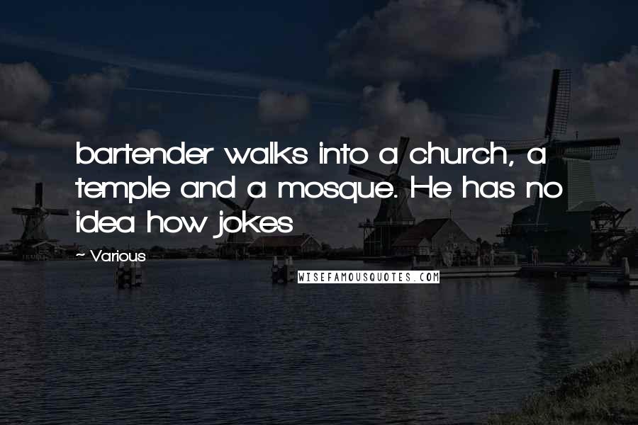 Various Quotes: bartender walks into a church, a temple and a mosque. He has no idea how jokes