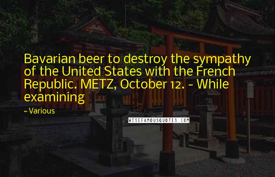 Various Quotes: Bavarian beer to destroy the sympathy of the United States with the French Republic. METZ, October 12. - While examining