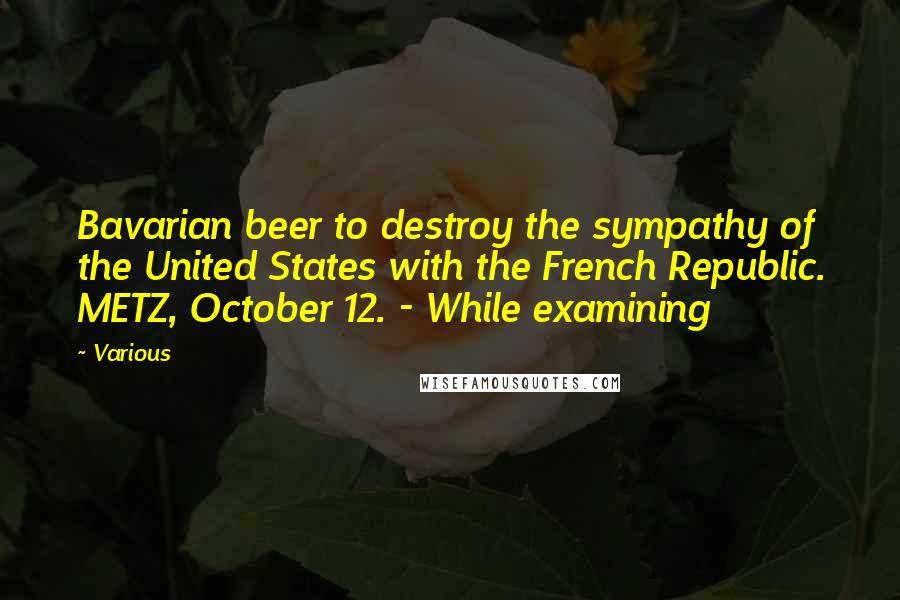 Various Quotes: Bavarian beer to destroy the sympathy of the United States with the French Republic. METZ, October 12. - While examining