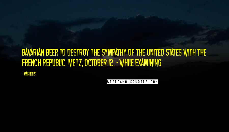 Various Quotes: Bavarian beer to destroy the sympathy of the United States with the French Republic. METZ, October 12. - While examining