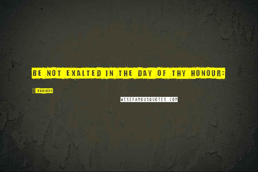 Various Quotes: be not exalted in the day of thy honour: