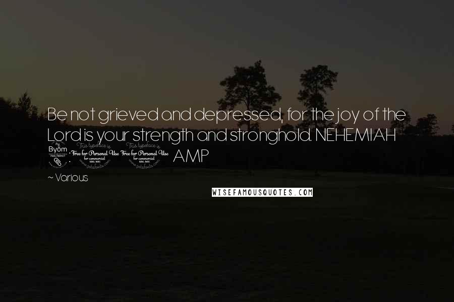 Various Quotes: Be not grieved and depressed, for the joy of the Lord is your strength and stronghold. NEHEMIAH 8:10 AMP